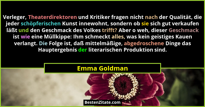 Verleger, Theaterdirektoren und Kritiker fragen nicht nach der Qualität, die jeder schöpferischen Kunst innewohnt, sondern ob sie sich... - Emma Goldman