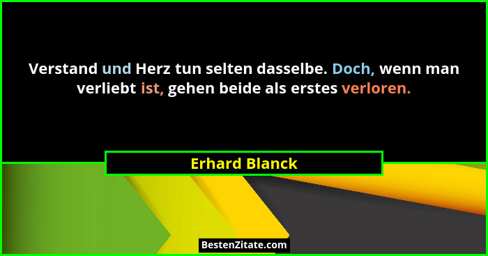 Verstand und Herz tun selten dasselbe. Doch, wenn man verliebt ist, gehen beide als erstes verloren.... - Erhard Blanck