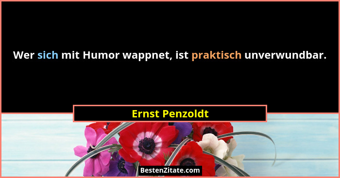 Wer sich mit Humor wappnet, ist praktisch unverwundbar.... - Ernst Penzoldt