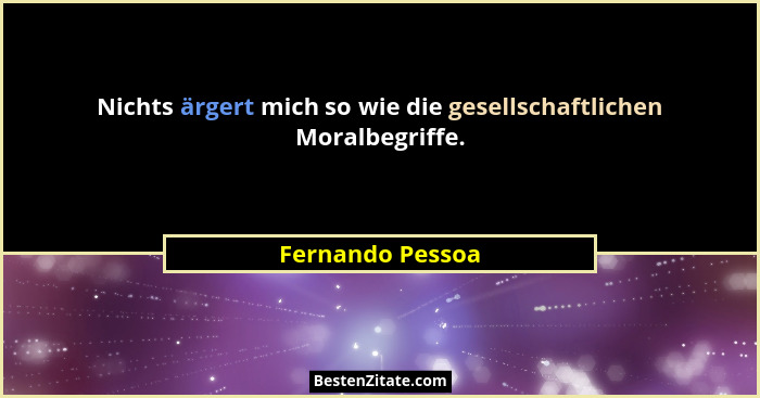 Nichts ärgert mich so wie die gesellschaftlichen Moralbegriffe.... - Fernando Pessoa