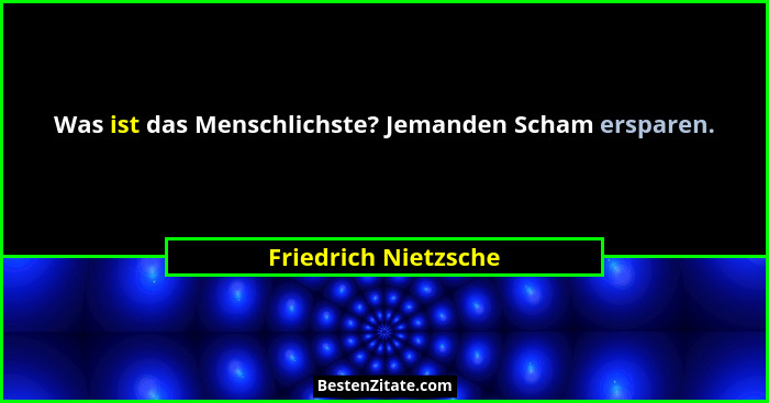 Was ist das Menschlichste? Jemanden Scham ersparen.... - Friedrich Nietzsche
