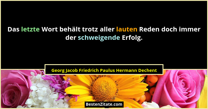 Das letzte Wort behält trotz aller lauten Reden doch immer der schweigende Erfolg.... - Georg Jacob Friedrich Paulus Hermann Dechent