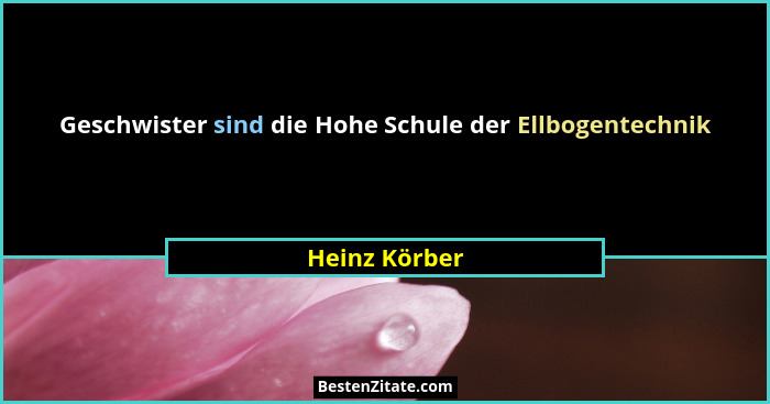 Geschwister sind die Hohe Schule der Ellbogentechnik... - Heinz Körber