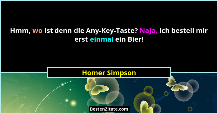 Hmm, wo ist denn die Any-Key-Taste? Naja, ich bestell mir erst einmal ein Bier!... - Homer Simpson