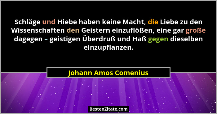 Schläge und Hiebe haben keine Macht, die Liebe zu den Wissenschaften den Geistern einzuflößen, eine gar große dagegen – geistig... - Johann Amos Comenius