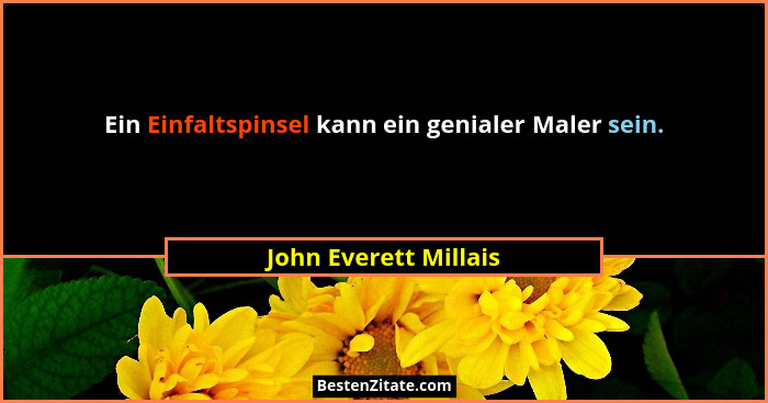 Ein Einfaltspinsel kann ein genialer Maler sein.... - John Everett Millais
