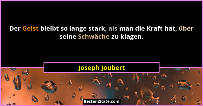 Der Geist bleibt so lange stark, als man die Kraft hat, über seine Schwäche zu klagen.... - Joseph Joubert