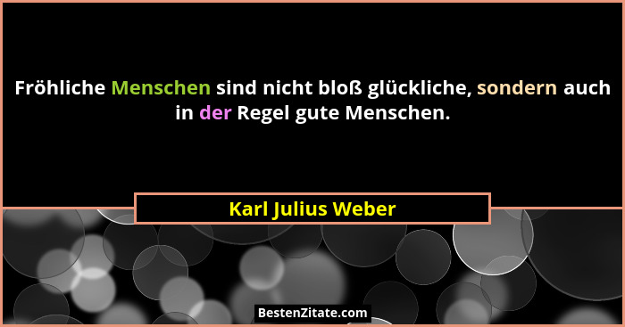 Fröhliche Menschen sind nicht bloß glückliche, sondern auch in der Regel gute Menschen.... - Karl Julius Weber