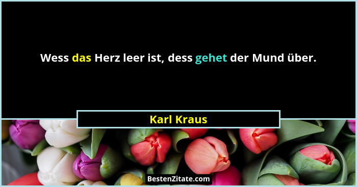 Wess das Herz leer ist, dess gehet der Mund über.... - Karl Kraus