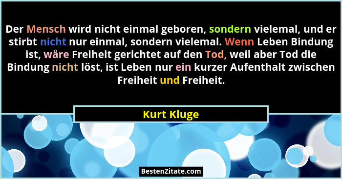 Der Mensch wird nicht einmal geboren, sondern vielemal, und er stirbt nicht nur einmal, sondern vielemal. Wenn Leben Bindung ist, wäre Fr... - Kurt Kluge