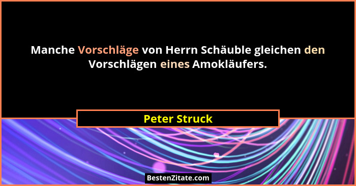 Manche Vorschläge von Herrn Schäuble gleichen den Vorschlägen eines Amokläufers.... - Peter Struck