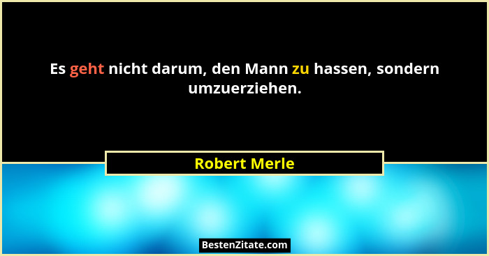 Es geht nicht darum, den Mann zu hassen, sondern umzuerziehen.... - Robert Merle