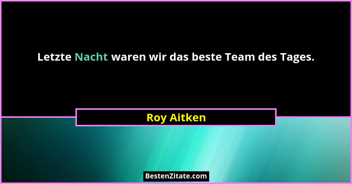 Letzte Nacht waren wir das beste Team des Tages.... - Roy Aitken