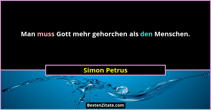 Man muss Gott mehr gehorchen als den Menschen.... - Simon Petrus