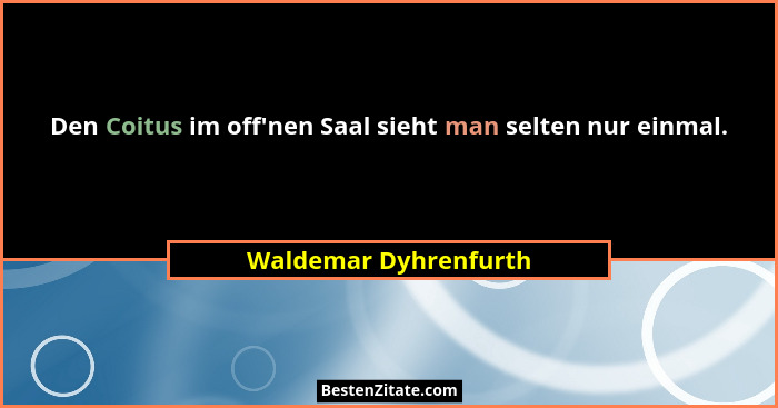 Den Coitus im off'nen Saal sieht man selten nur einmal.... - Waldemar Dyhrenfurth