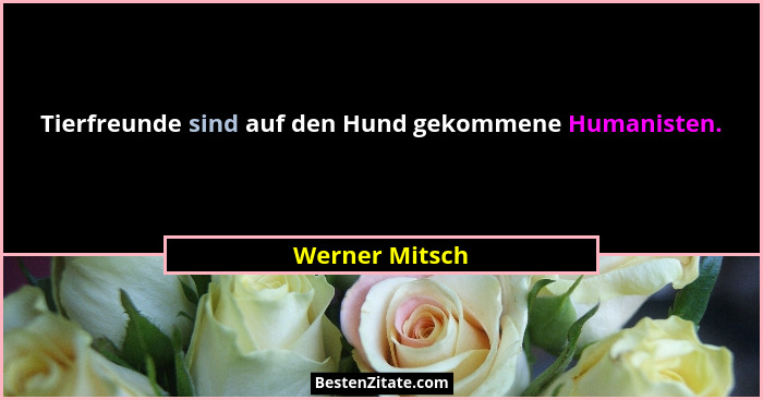 Tierfreunde sind auf den Hund gekommene Humanisten.... - Werner Mitsch