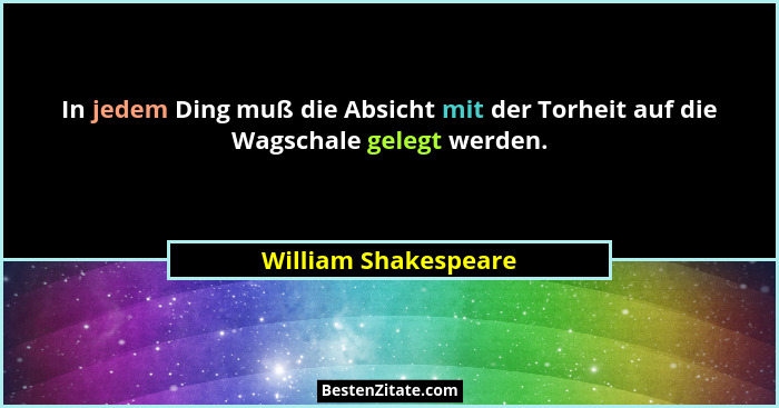 In jedem Ding muß die Absicht mit der Torheit auf die Wagschale gelegt werden.... - William Shakespeare