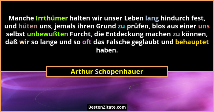 Manche Irrthümer halten wir unser Leben lang hindurch fest, und hüten uns, jemals ihren Grund zu prüfen, blos aus einer uns selb... - Arthur Schopenhauer