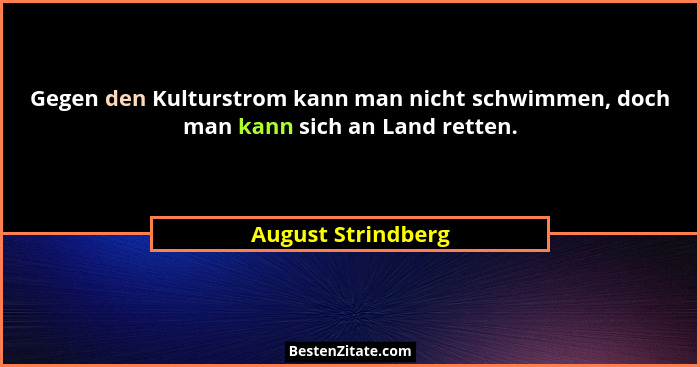 Gegen den Kulturstrom kann man nicht schwimmen, doch man kann sich an Land retten.... - August Strindberg