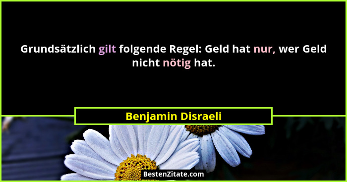 Grundsätzlich gilt folgende Regel: Geld hat nur, wer Geld nicht nötig hat.... - Benjamin Disraeli