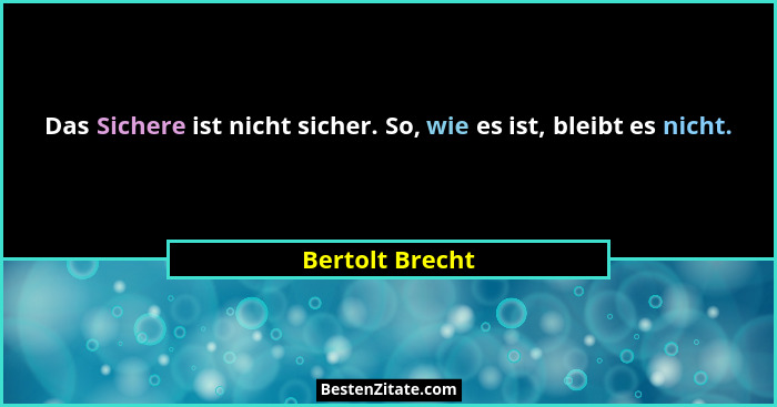 Das Sichere ist nicht sicher. So, wie es ist, bleibt es nicht.... - Bertolt Brecht