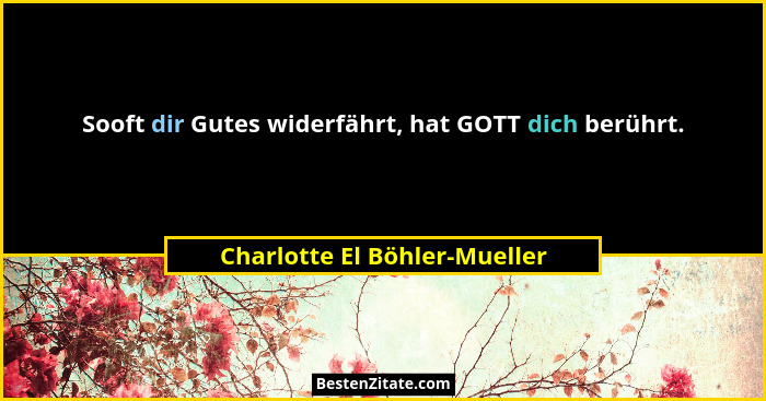 Sooft dir Gutes widerfährt, hat GOTT dich berührt.... - Charlotte El Böhler-Mueller