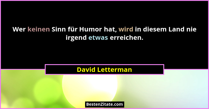 Wer keinen Sinn für Humor hat, wird in diesem Land nie irgend etwas erreichen.... - David Letterman