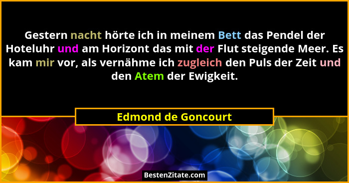 Gestern nacht hörte ich in meinem Bett das Pendel der Hoteluhr und am Horizont das mit der Flut steigende Meer. Es kam mir vor, a... - Edmond de Goncourt