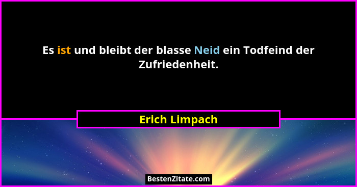 Es ist und bleibt der blasse Neid ein Todfeind der Zufriedenheit.... - Erich Limpach