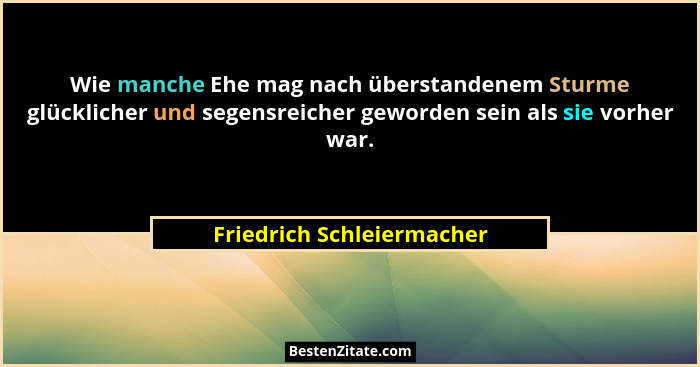 Wie manche Ehe mag nach überstandenem Sturme glücklicher und segensreicher geworden sein als sie vorher war.... - Friedrich Schleiermacher