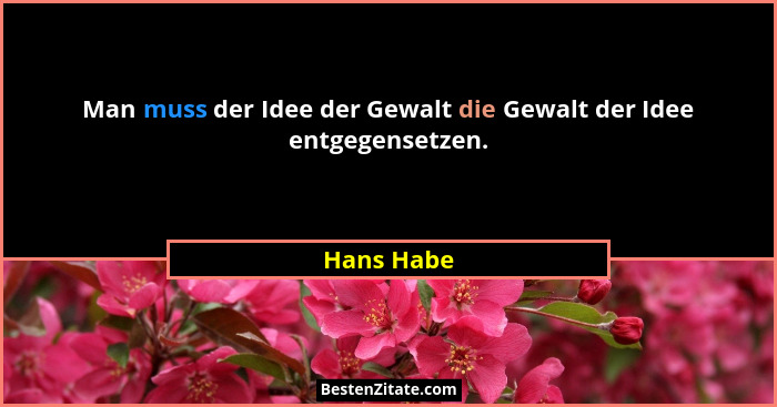 Man muss der Idee der Gewalt die Gewalt der Idee entgegensetzen.... - Hans Habe