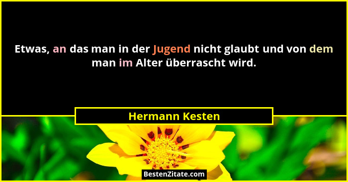 Etwas, an das man in der Jugend nicht glaubt und von dem man im Alter überrascht wird.... - Hermann Kesten