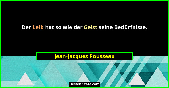 Der Leib hat so wie der Geist seine Bedürfnisse.... - Jean-Jacques Rousseau