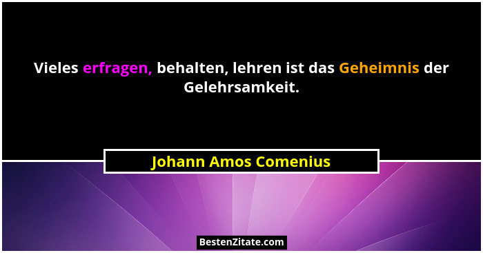 Vieles erfragen, behalten, lehren ist das Geheimnis der Gelehrsamkeit.... - Johann Amos Comenius