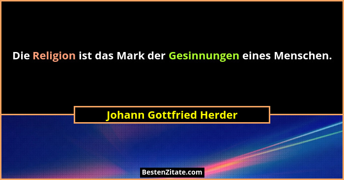 Die Religion ist das Mark der Gesinnungen eines Menschen.... - Johann Gottfried Herder