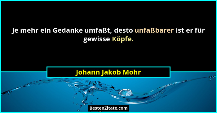 Je mehr ein Gedanke umfaßt, desto unfaßbarer ist er für gewisse Köpfe.... - Johann Jakob Mohr