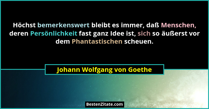 Höchst bemerkenswert bleibt es immer, daß Menschen, deren Persönlichkeit fast ganz Idee ist, sich so äußerst vor dem Phan... - Johann Wolfgang von Goethe