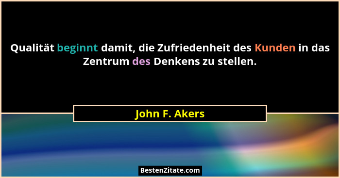 Qualität beginnt damit, die Zufriedenheit des Kunden in das Zentrum des Denkens zu stellen.... - John F. Akers