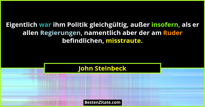 Eigentlich war ihm Politik gleichgültig, außer insofern, als er allen Regierungen, namentlich aber der am Ruder befindlichen, misstra... - John Steinbeck