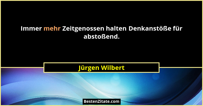 Immer mehr Zeitgenossen halten Denkanstöße für abstoßend.... - Jürgen Wilbert