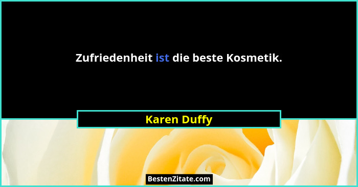 Zufriedenheit ist die beste Kosmetik.... - Karen Duffy