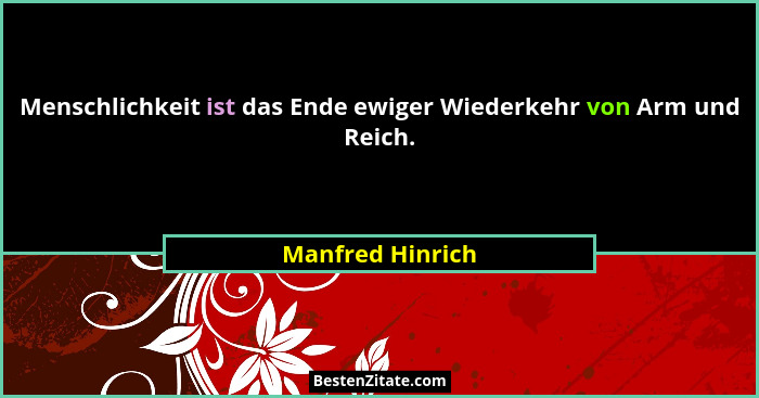 Menschlichkeit ist das Ende ewiger Wiederkehr von Arm und Reich.... - Manfred Hinrich