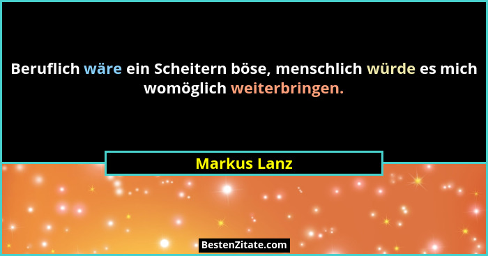 Beruflich wäre ein Scheitern böse, menschlich würde es mich womöglich weiterbringen.... - Markus Lanz