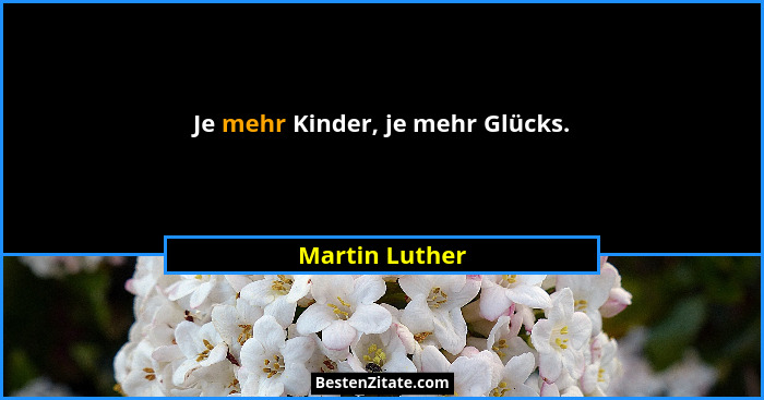 Je mehr Kinder, je mehr Glücks.... - Martin Luther