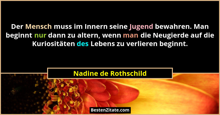 Der Mensch muss im Innern seine Jugend bewahren. Man beginnt nur dann zu altern, wenn man die Neugierde auf die Kuriositäten de... - Nadine de Rothschild