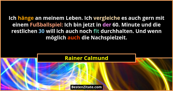 Ich hänge an meinem Leben. Ich vergleiche es auch gern mit einem Fußballspiel: Ich bin jetzt in der 60. Minute und die restlichen 30... - Rainer Calmund