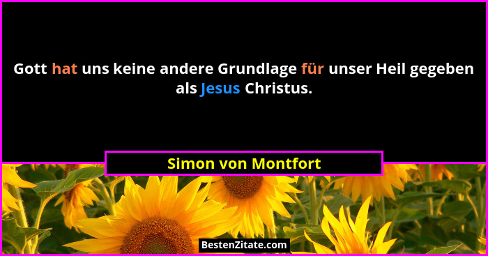 Gott hat uns keine andere Grundlage für unser Heil gegeben als Jesus Christus.... - Simon von Montfort