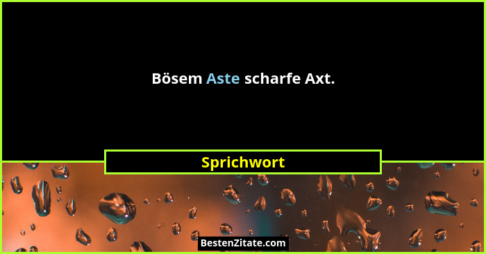 Bösem Aste scharfe Axt.... - Sprichwort
