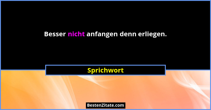 Besser nicht anfangen denn erliegen.... - Sprichwort