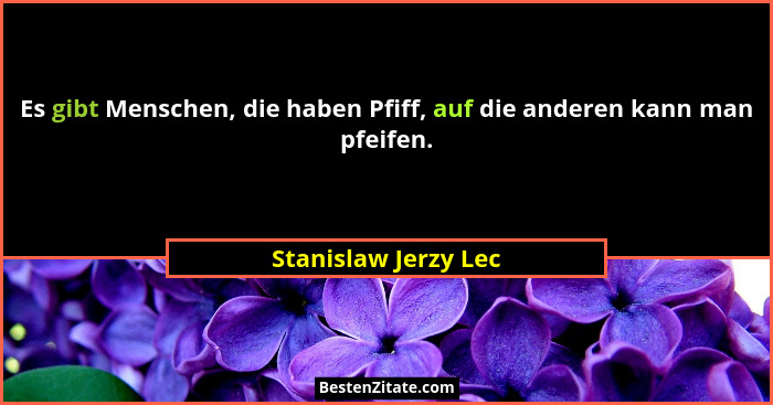 Es gibt Menschen, die haben Pfiff, auf die anderen kann man pfeifen.... - Stanislaw Jerzy Lec